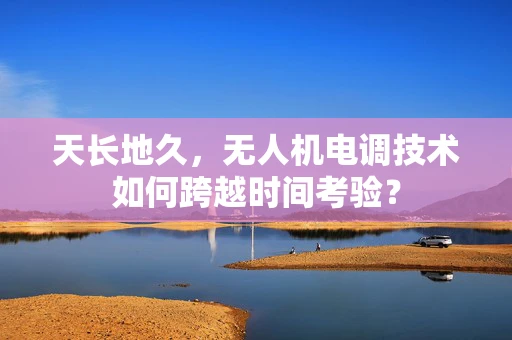 天长地久，无人机电调技术如何跨越时间考验？