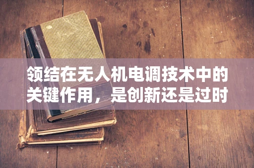 领结在无人机电调技术中的关键作用，是创新还是过时？