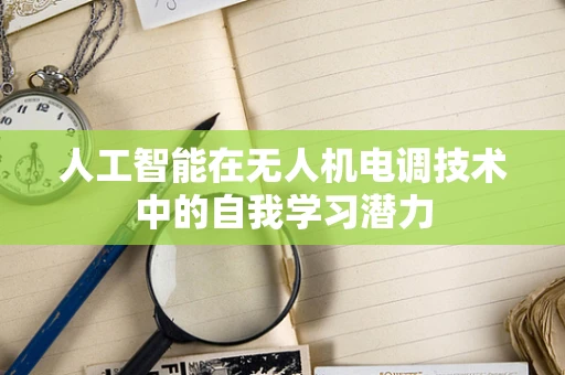 人工智能在无人机电调技术中的自我学习潜力