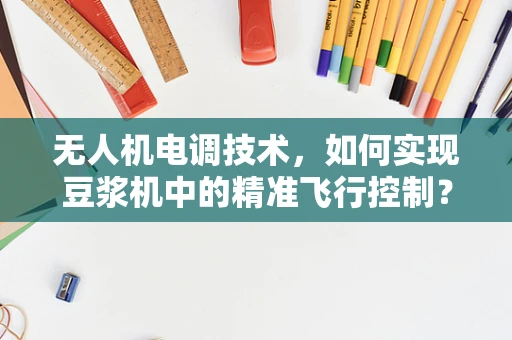 无人机电调技术，如何实现豆浆机中的精准飞行控制？