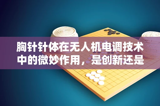 胸针针体在无人机电调技术中的微妙作用，是创新还是鸡肋？