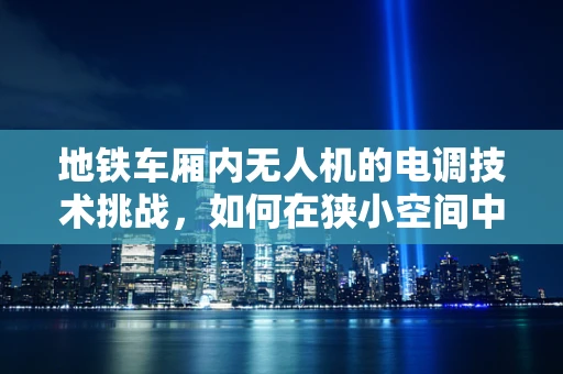 地铁车厢内无人机的电调技术挑战，如何在狭小空间中实现精准控制？