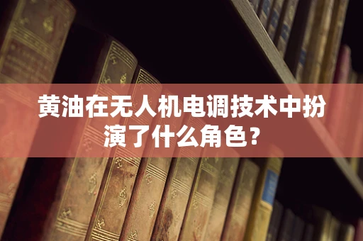 黄油在无人机电调技术中扮演了什么角色？