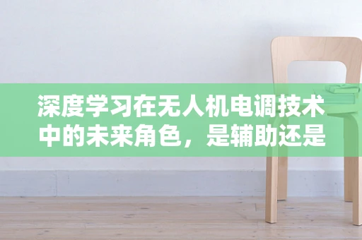 深度学习在无人机电调技术中的未来角色，是辅助还是替代？
