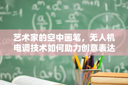 艺术家的空中画笔，无人机电调技术如何助力创意表达？