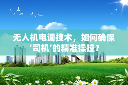 无人机电调技术，如何确保‘司机’的精准操控？