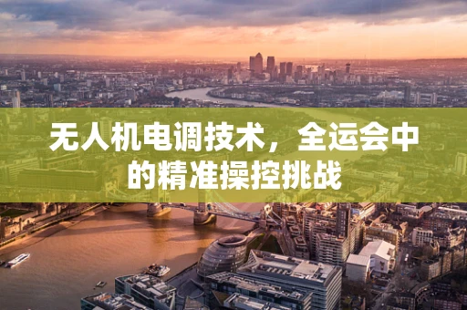 无人机电调技术，全运会中的精准操控挑战