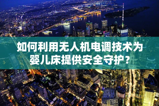 如何利用无人机电调技术为婴儿床提供安全守护？