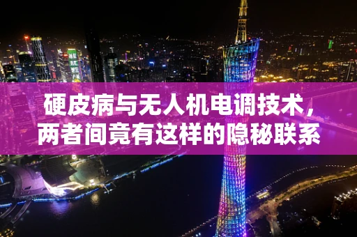 硬皮病与无人机电调技术，两者间竟有这样的隐秘联系？