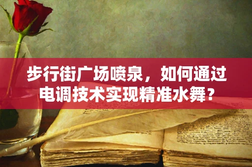 步行街广场喷泉，如何通过电调技术实现精准水舞？