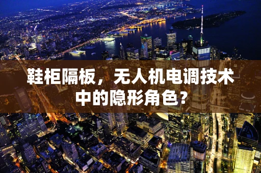鞋柜隔板，无人机电调技术中的隐形角色？
