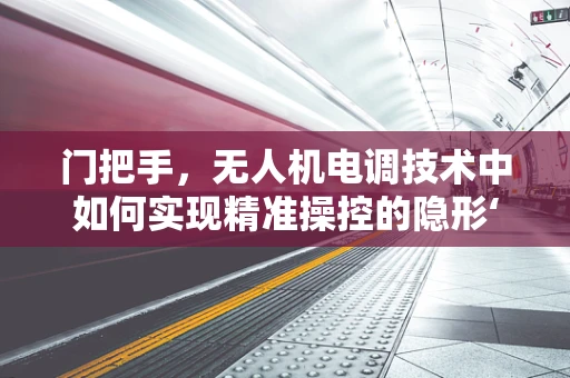 门把手，无人机电调技术中如何实现精准操控的隐形‘钥匙’？