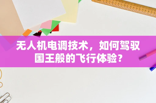 无人机电调技术，如何驾驭国王般的飞行体验？