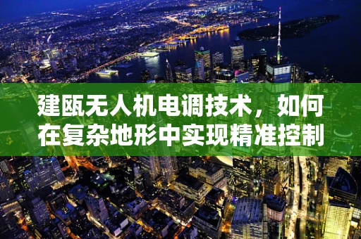 建瓯无人机电调技术，如何在复杂地形中实现精准控制？