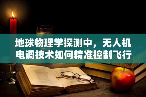 地球物理学探测中，无人机电调技术如何精准控制飞行高度以优化数据采集？