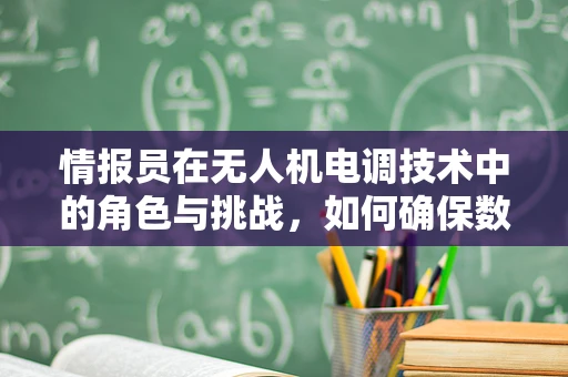 情报员在无人机电调技术中的角色与挑战，如何确保数据传输的精准与安全？