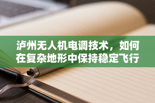 泸州无人机电调技术，如何在复杂地形中保持稳定飞行？