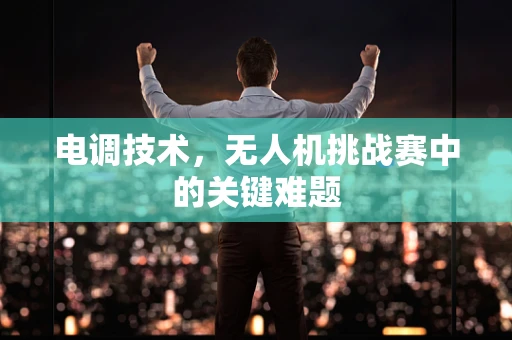 电调技术，无人机挑战赛中的关键难题
