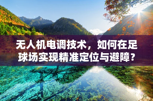 无人机电调技术，如何在足球场实现精准定位与避障？