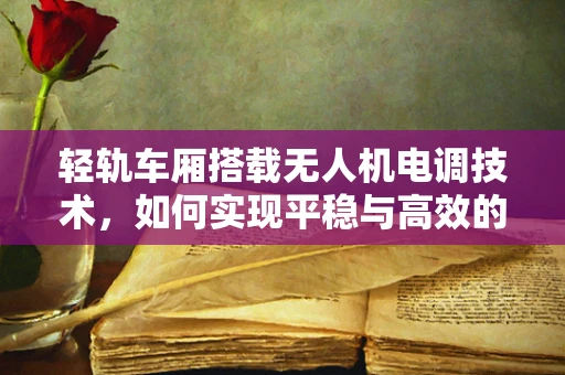 轻轨车厢搭载无人机电调技术，如何实现平稳与高效的协同飞行？