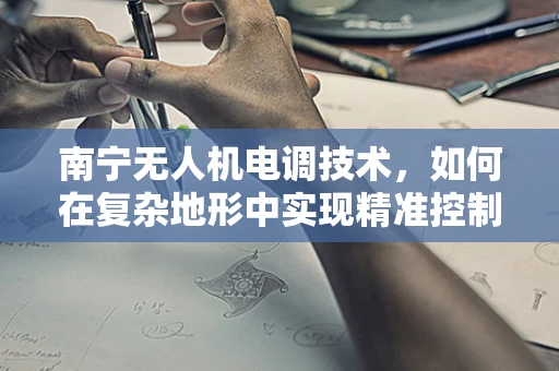 南宁无人机电调技术，如何在复杂地形中实现精准控制？