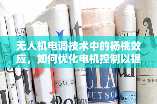 无人机电调技术中的杨桃效应，如何优化电机控制以提升飞行稳定性？