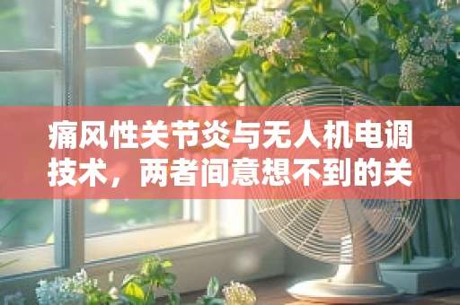 痛风性关节炎与无人机电调技术，两者间意想不到的关联？