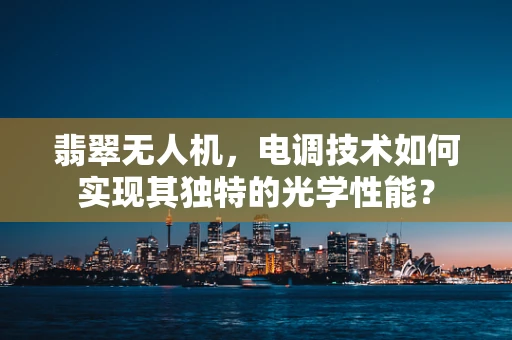 翡翠无人机，电调技术如何实现其独特的光学性能？