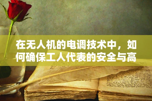 在无人机的电调技术中，如何确保工人代表的安全与高效操作？