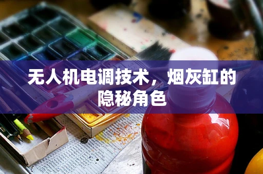 无人机电调技术，烟灰缸的隐秘角色