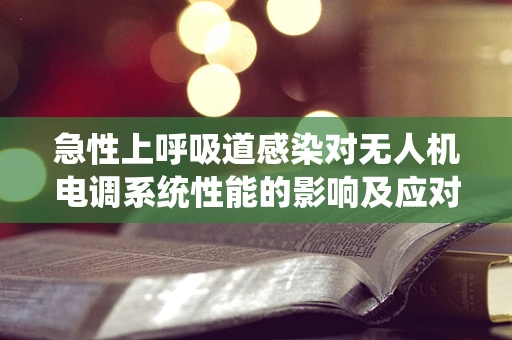 急性上呼吸道感染对无人机电调系统性能的影响及应对策略
