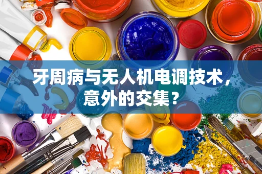 牙周病与无人机电调技术，意外的交集？