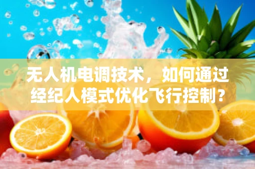 无人机电调技术，如何通过经纪人模式优化飞行控制？