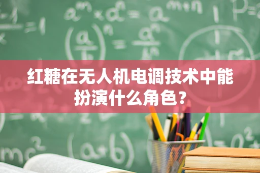 红糖在无人机电调技术中能扮演什么角色？