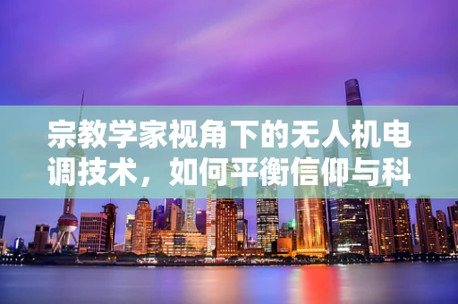宗教学家视角下的无人机电调技术，如何平衡信仰与科技？