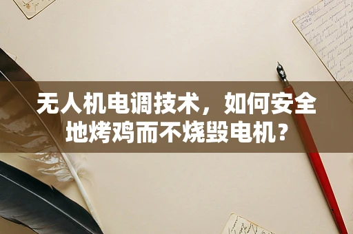 无人机电调技术，如何安全地烤鸡而不烧毁电机？