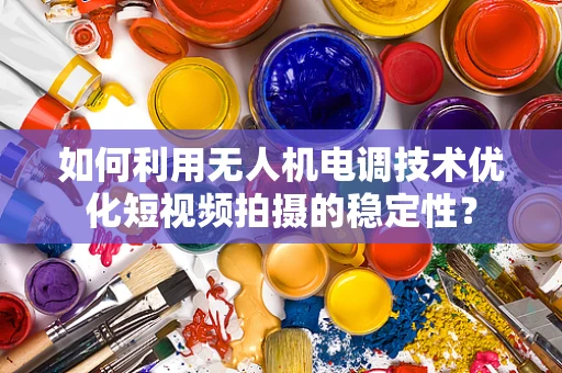 如何利用无人机电调技术优化短视频拍摄的稳定性？
