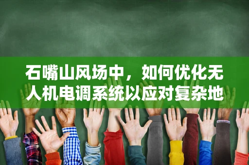 石嘴山风场中，如何优化无人机电调系统以应对复杂地形挑战？