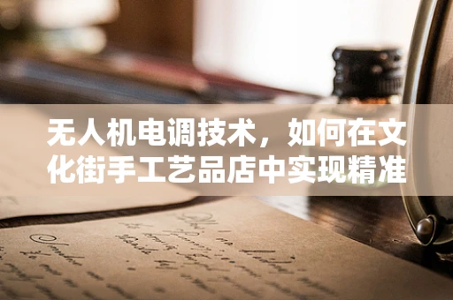 无人机电调技术，如何在文化街手工艺品店中实现精准悬停？