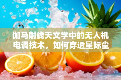 伽马射线天文学中的无人机电调技术，如何穿透星际尘埃？
