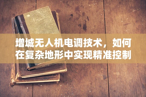 增城无人机电调技术，如何在复杂地形中实现精准控制？