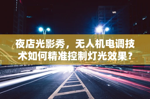 夜店光影秀，无人机电调技术如何精准控制灯光效果？