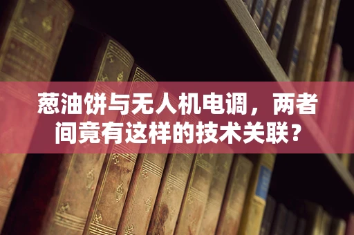 葱油饼与无人机电调，两者间竟有这样的技术关联？