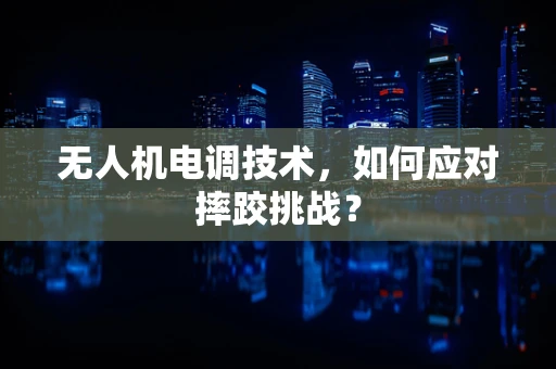 无人机电调技术，如何应对摔跤挑战？