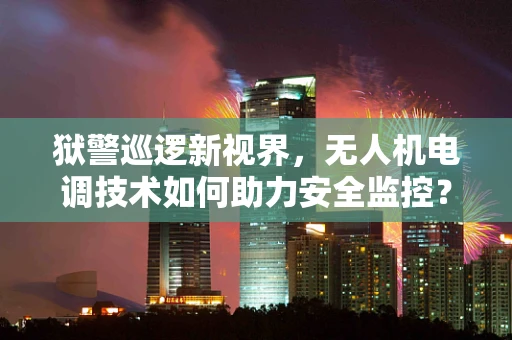 狱警巡逻新视界，无人机电调技术如何助力安全监控？