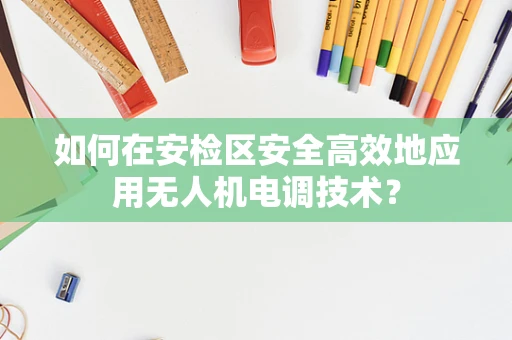 如何在安检区安全高效地应用无人机电调技术？