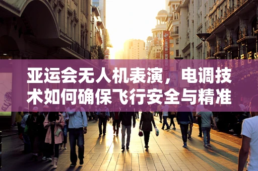 亚运会无人机表演，电调技术如何确保飞行安全与精准控制？