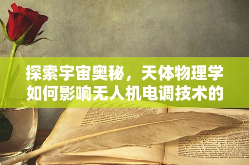 探索宇宙奥秘，天体物理学如何影响无人机电调技术的创新？