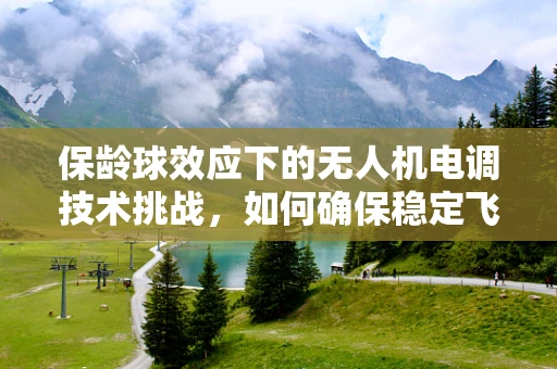 保龄球效应下的无人机电调技术挑战，如何确保稳定飞行？