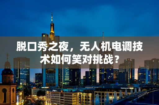 脱口秀之夜，无人机电调技术如何笑对挑战？